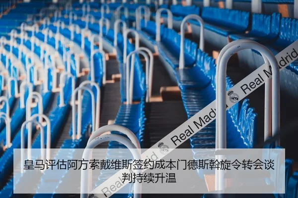皇马评估阿方索戴维斯签约成本门德斯斡旋令转会谈判持续升温