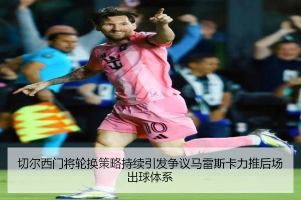 切尔西门将轮换策略持续引发争议马雷斯卡力推后场出球体系